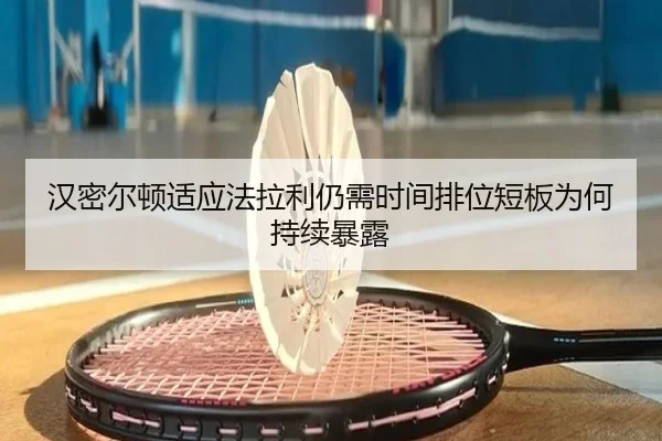 汉密尔顿适应法拉利仍需时间排位短板为何持续暴露